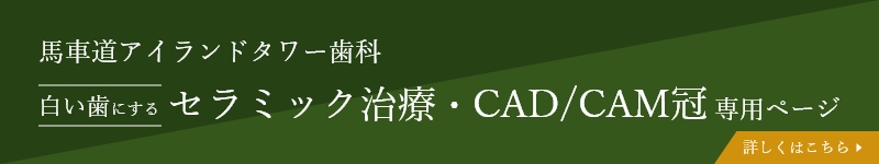 馬車道アイランドタワー歯科 白い歯にする セラミック治療・CAD/CAM冠 専用ページ 詳しくはこちら